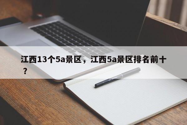 江西13个5a景区，江西5a景区排名前十 ？-第1张图片-二手车资讯网
