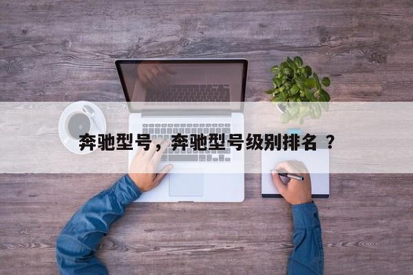 奔驰型号，奔驰型号级别排名 ？-第1张图片-二手车资讯网