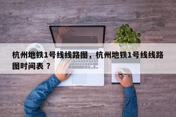 杭州地铁1号线线路图，杭州地铁1号线线路图时间表 ？-第1张图片-二手车资讯网
