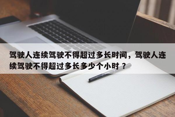 驾驶人连续驾驶不得超过多长时间，驾驶人连续驾驶不得超过多长多少个小时 ？-第1张图片-二手车资讯网