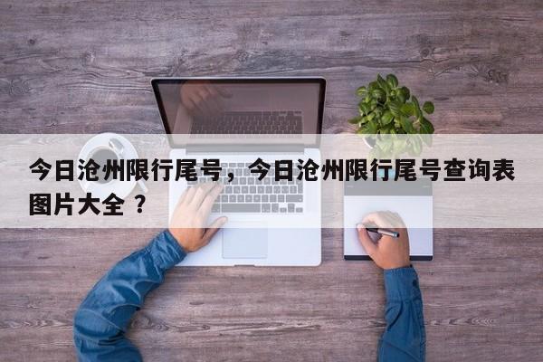 今日沧州限行尾号，今日沧州限行尾号查询表图片大全 ？-第1张图片-二手车资讯网