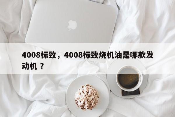 4008标致，4008标致烧机油是哪款发动机 ？-第1张图片-二手车资讯网