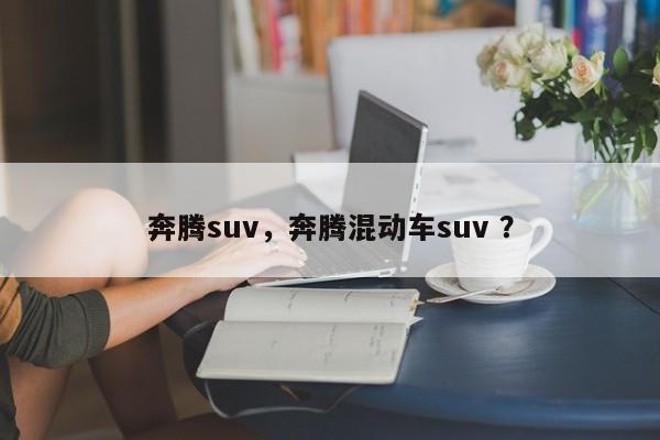 奔腾suv，奔腾混动车suv ？-第1张图片-二手车资讯网