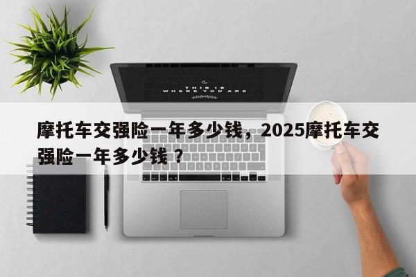 摩托车交强险一年多少钱，2025摩托车交强险一年多少钱 ？-第1张图片-二手车资讯网