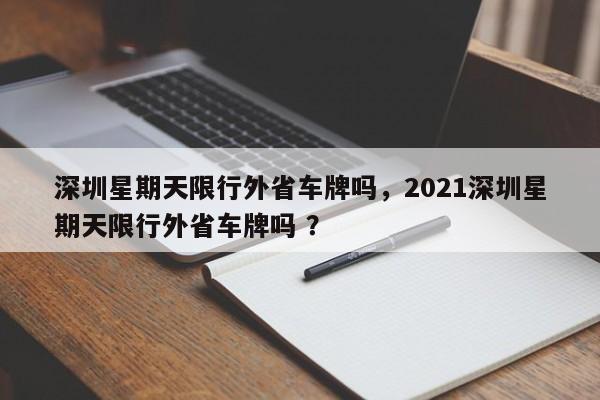 深圳星期天限行外省车牌吗，2021深圳星期天限行外省车牌吗 ？-第1张图片-二手车资讯网