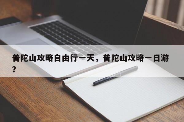 普陀山攻略自由行一天，普陀山攻略一日游 ？-第1张图片-二手车资讯网
