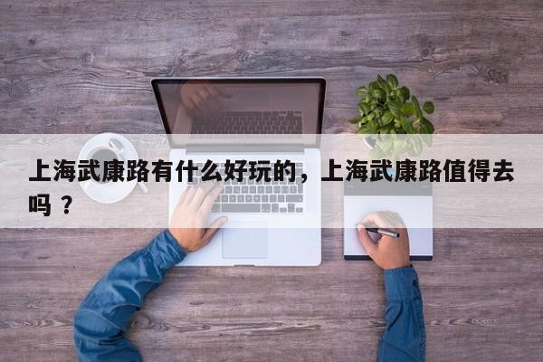 上海武康路有什么好玩的，上海武康路值得去吗 ？-第1张图片-二手车资讯网