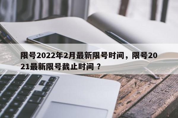 限号2022年2月最新限号时间，限号2021最新限号截止时间 ？-第1张图片-二手车资讯网
