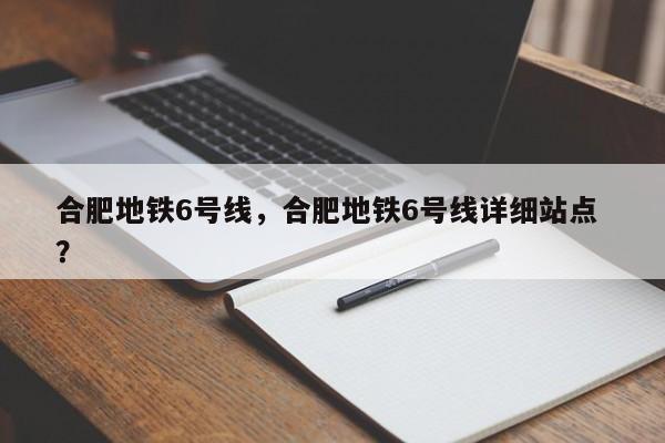 合肥地铁6号线，合肥地铁6号线详细站点 ？-第1张图片-二手车资讯网