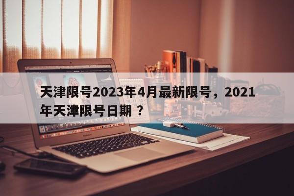 天津限号2023年4月最新限号，2021年天津限号日期 ？-第1张图片-二手车资讯网
