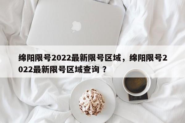 绵阳限号2022最新限号区域，绵阳限号2022最新限号区域查询 ？-第1张图片-二手车资讯网