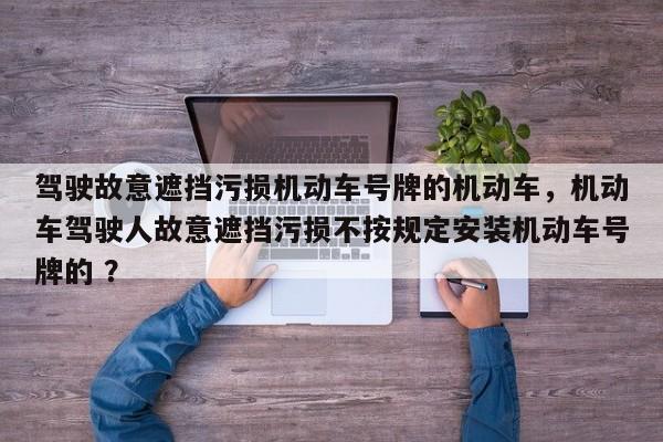 驾驶故意遮挡污损机动车号牌的机动车，机动车驾驶人故意遮挡污损不按规定安装机动车号牌的 ？-第1张图片-二手车资讯网