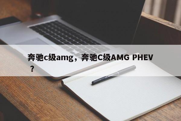 奔驰c级amg，奔驰C级AMG PHEV ？-第1张图片-二手车资讯网