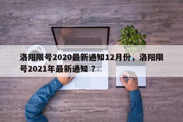 洛阳限号2020最新通知12月份，洛阳限号2021年最新通知 ？-第1张图片-二手车资讯网