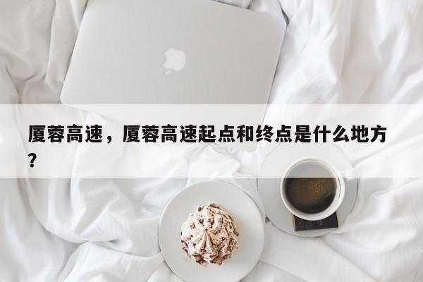 厦蓉高速，厦蓉高速起点和终点是什么地方 ？-第1张图片-二手车资讯网