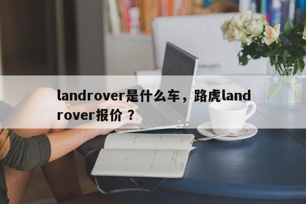landrover是什么车，路虎landrover报价 ？-第1张图片-二手车资讯网