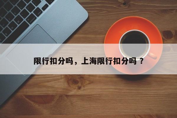 限行扣分吗，上海限行扣分吗 ？-第1张图片-二手车资讯网