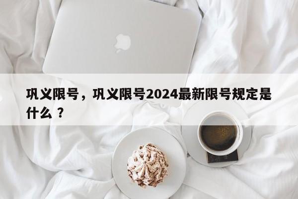 巩义限号，巩义限号2024最新限号规定是什么 ？-第1张图片-二手车资讯网