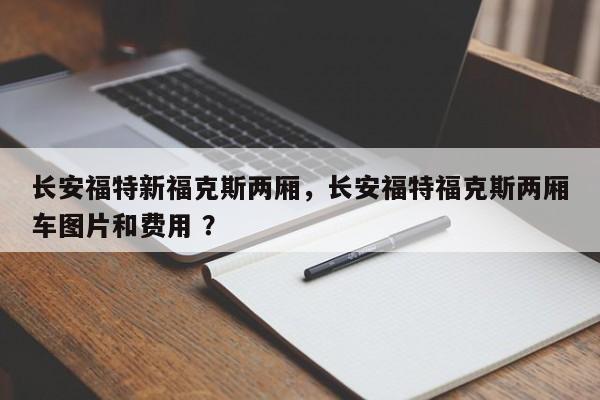 长安福特新福克斯两厢，长安福特福克斯两厢车图片和费用 ？-第1张图片-二手车资讯网