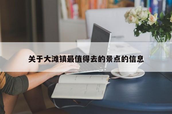 关于大滩镇最值得去的景点的信息-第1张图片-二手车资讯网