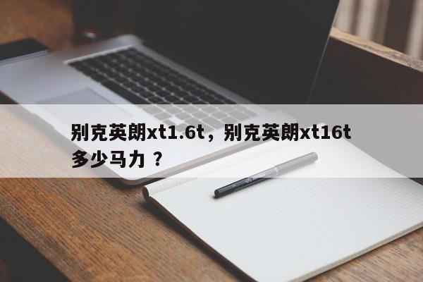 别克英朗xt1.6t，别克英朗xt16t多少马力 ？-第1张图片-二手车资讯网