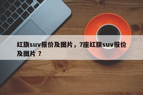 红旗suv报价及图片，7座红旗suv报价及图片 ？-第1张图片-二手车资讯网