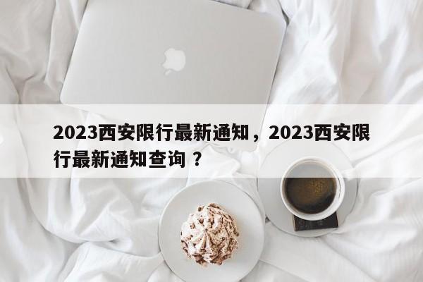 2023西安限行最新通知，2023西安限行最新通知查询 ？