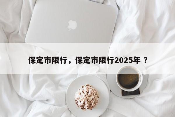 保定市限行，保定市限行2025年 ？-第1张图片-二手车资讯网