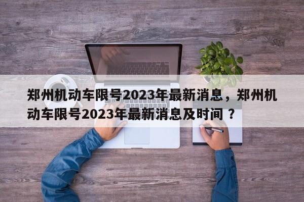 郑州机动车限号2023年最新消息，郑州机动车限号2023年最新消息及时间 ？