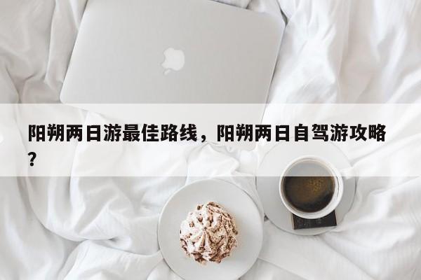 阳朔两日游最佳路线，阳朔两日自驾游攻略 ？-第1张图片-二手车资讯网
