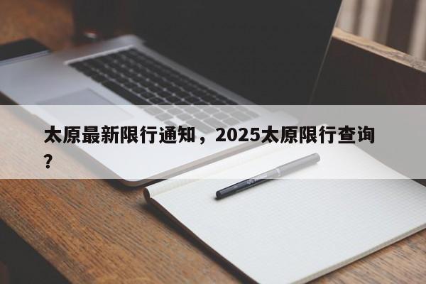 太原最新限行通知，2025太原限行查询 ？-第1张图片-二手车资讯网