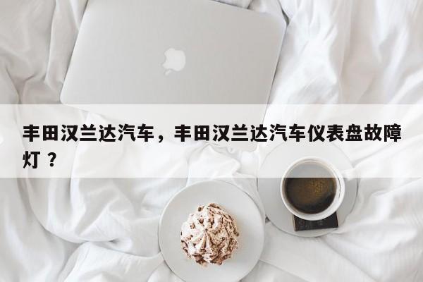 丰田汉兰达汽车，丰田汉兰达汽车仪表盘故障灯 ？-第1张图片-二手车资讯网
