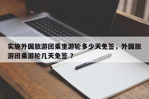 实施外国旅游团乘坐游轮多少天免签，外国旅游团乘游轮几天免签 ？-第1张图片-二手车资讯网