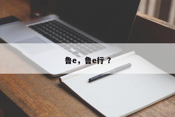 鲁e，鲁e行 ？-第1张图片-二手车资讯网