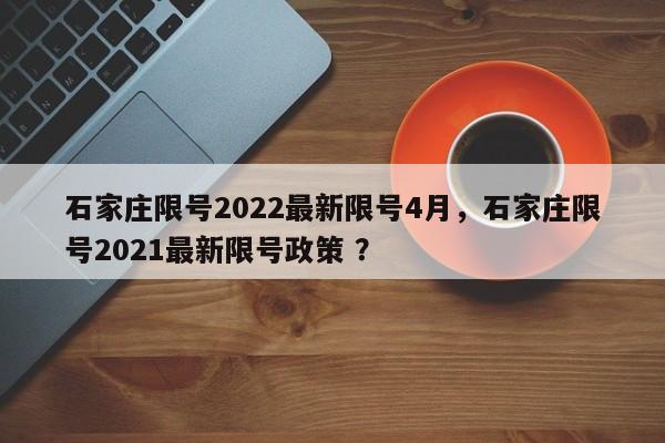石家庄限号2022最新限号4月，石家庄限号2021最新限号政策 ？