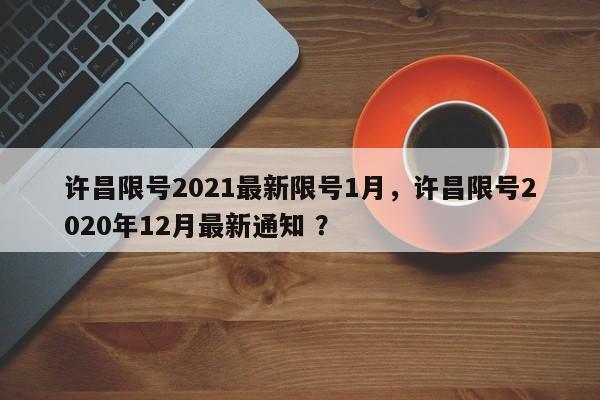 许昌限号2021最新限号1月，许昌限号2020年12月最新通知 ？-第1张图片-二手车资讯网