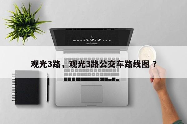 观光3路，观光3路公交车路线图 ？-第1张图片-二手车资讯网