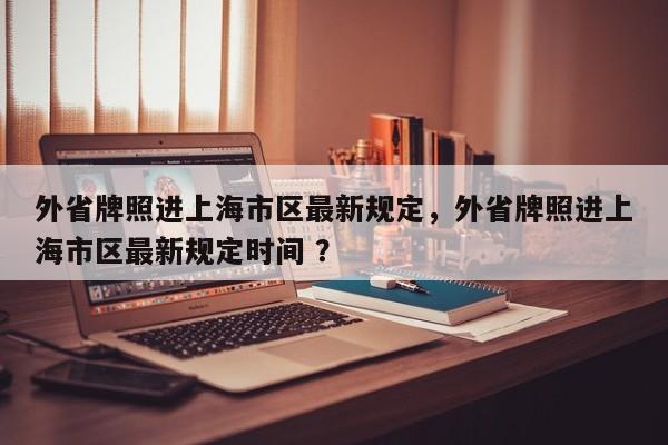 外省牌照进上海市区最新规定，外省牌照进上海市区最新规定时间 ？-第1张图片-二手车资讯网