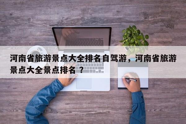 河南省旅游景点大全排名自驾游，河南省旅游景点大全景点排名 ？-第1张图片-二手车资讯网