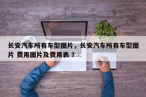 长安汽车所有车型图片，长安汽车所有车型图片 费用图片及费用表 ？-第1张图片-二手车资讯网