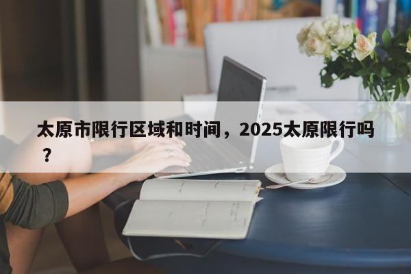 太原市限行区域和时间，2025太原限行吗 ？-第1张图片-二手车资讯网