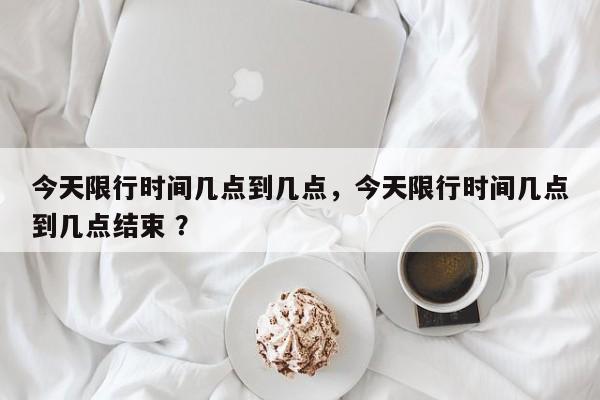 今天限行时间几点到几点,今天限行时间几点到几点结束 ?-第1张图片-二手车资讯网 今天限行时间几点到几点,今天限行时间几点到几点结束 ?-第1张图片-二手车资讯网