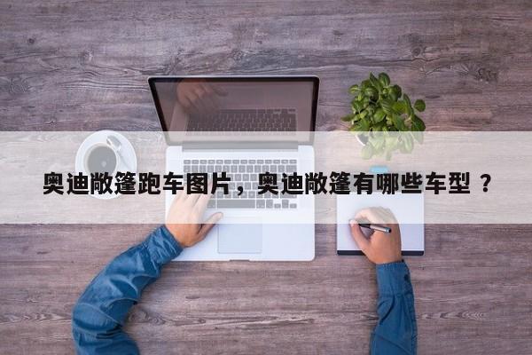 奥迪敞篷跑车图片，奥迪敞篷有哪些车型 ？-第1张图片-二手车资讯网