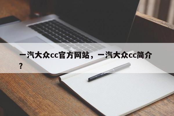 一汽大众cc官方网站，一汽大众cc简介 ？-第1张图片-二手车资讯网