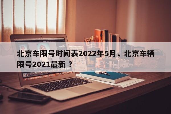 北京车限号时间表2022年5月，北京车辆限号2021最新 ？-第1张图片-二手车资讯网