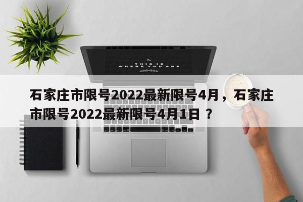 石家庄市限号2022最新限号4月，石家庄市限号2022最新限号4月1日 ？-第1张图片-二手车资讯网