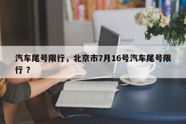 汽车尾号限行，北京市7月16号汽车尾号限行 ？
