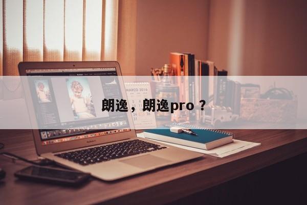 朗逸，朗逸pro ？-第1张图片-二手车资讯网