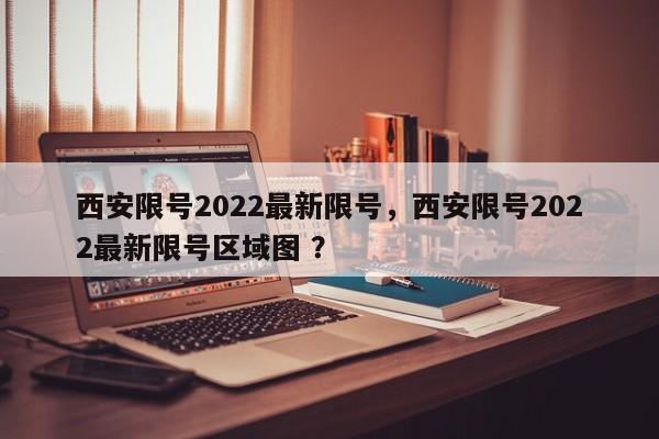 西安限号2022最新限号,西安限号2022最新限号区域图 ?-第1张图片-二手车资讯网 西安限号2022最新限号,西安限号2022最新限号区域图 ?-第1张图片-二手车资讯网