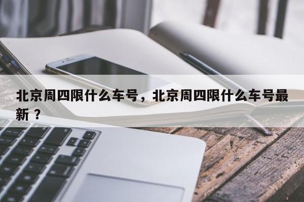 北京周四限什么车号，北京周四限什么车号最新 ？-第1张图片-二手车资讯网
